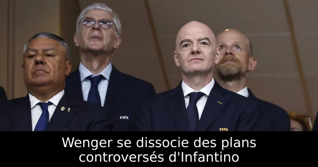 Wenger se dissocie des plans controversés d&rsquo;Infantino