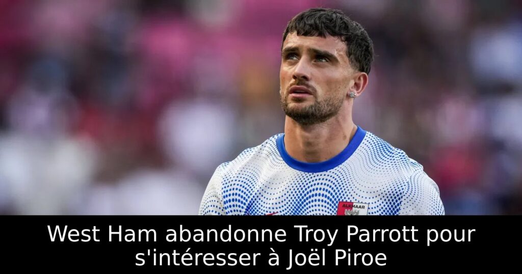 West Ham abandonne Troy Parrott pour s&rsquo;intéresser à Joël Piroe