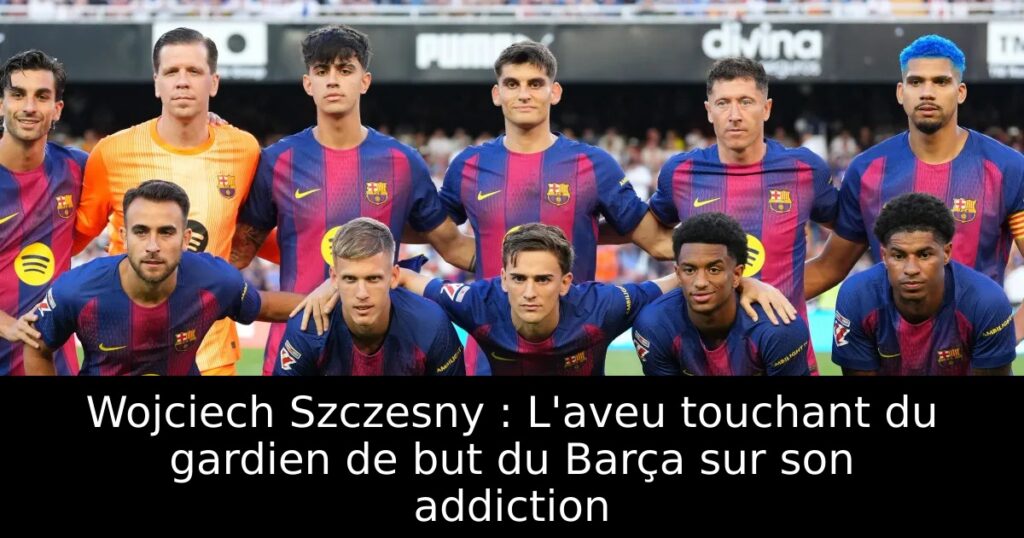Wojciech Szczesny : L&rsquo;aveu touchant du gardien de but du Barça sur son addiction