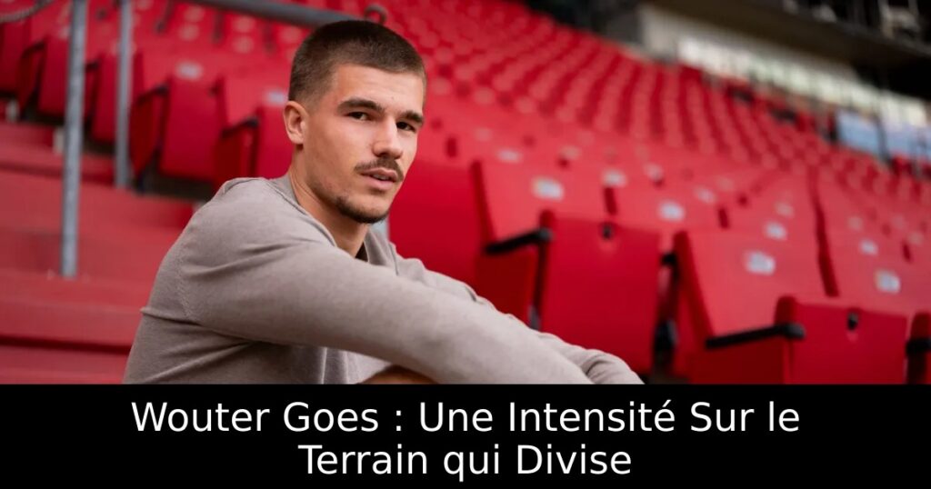 Wouter Goes : Une Intensité Sur le Terrain qui Divise