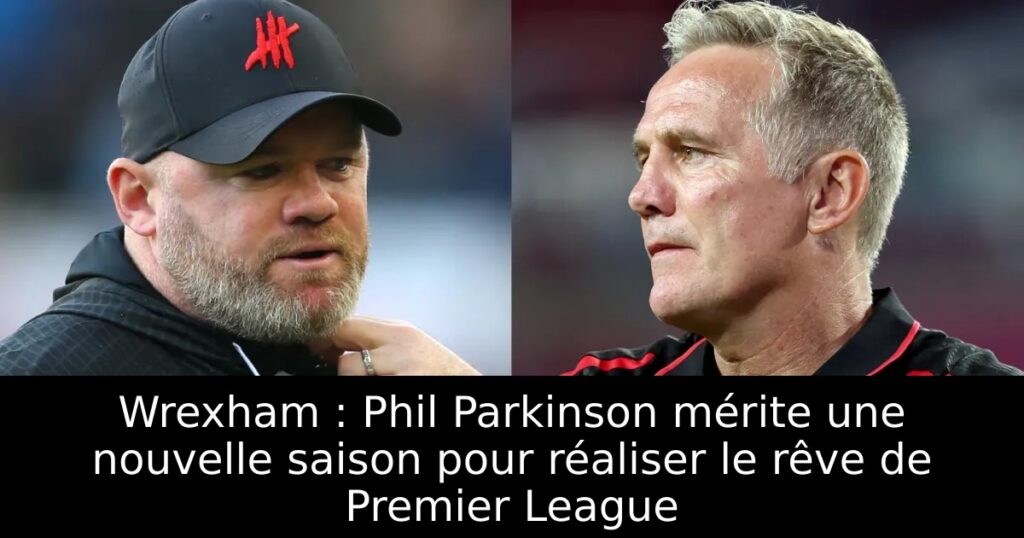 Wrexham : Phil Parkinson mérite une nouvelle saison pour réaliser le rêve de Premier League