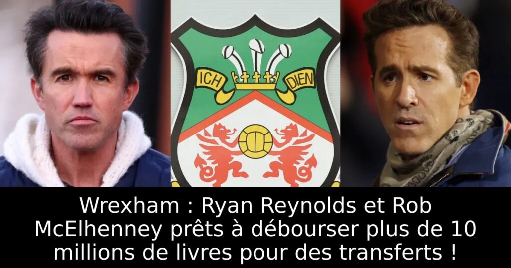 Wrexham : Ryan Reynolds et Rob McElhenney prêts à débourser plus de 10 millions de livres pour des transferts !