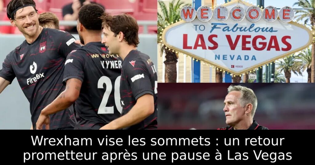 Wrexham vise les sommets : un retour prometteur après une pause à Las Vegas