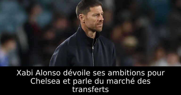 Xabi Alonso dévoile ses ambitions pour Chelsea et parle du marché des transferts