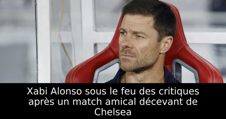 Xabi Alonso sous le feu des critiques après un match amical décevant de Chelsea