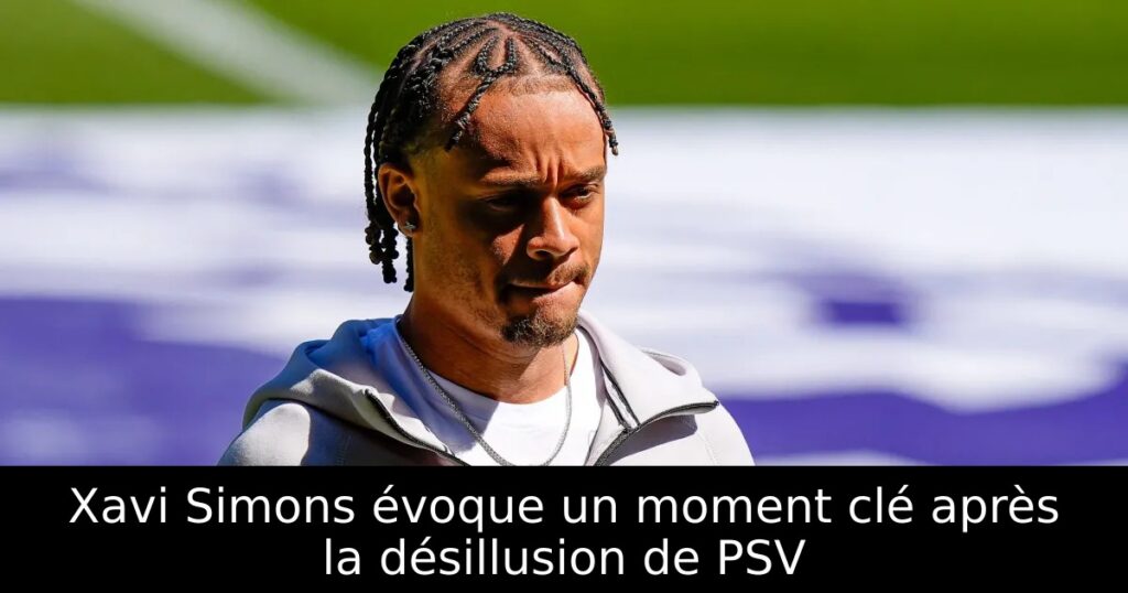 Xavi Simons évoque un moment clé après la désillusion de PSV