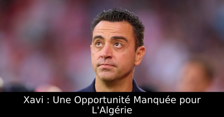 Xavi : Une Opportunité Manquée pour L'Algérie