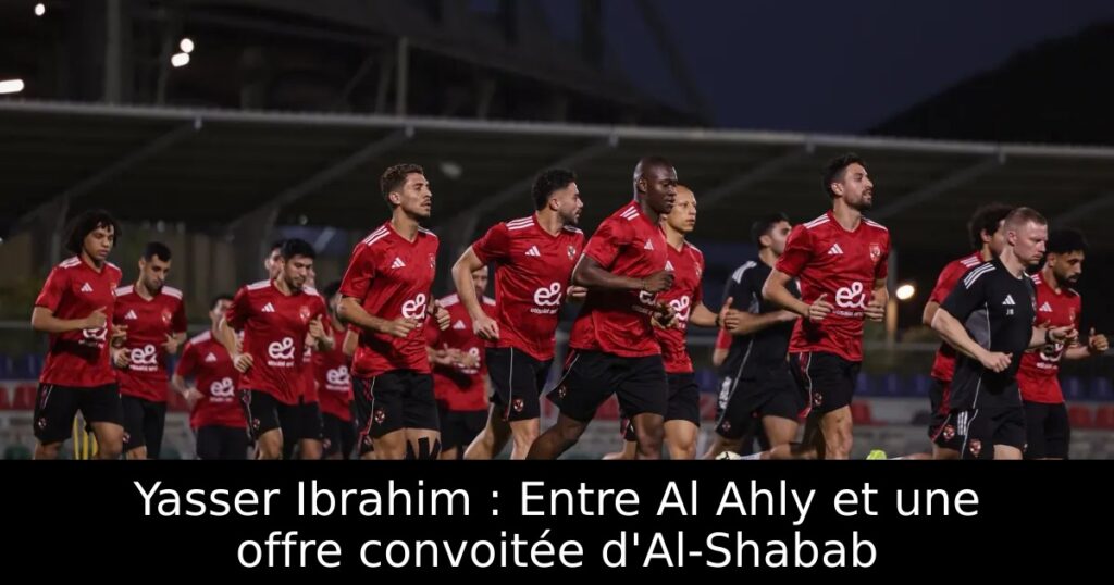 Yasser Ibrahim : Entre Al Ahly et une offre convoitée d&rsquo;Al-Shabab