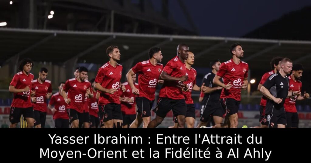 Yasser Ibrahim : Entre l&rsquo;Attrait du Moyen-Orient et la Fidélité à Al Ahly