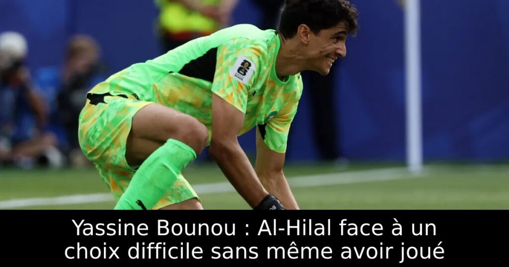 Yassine Bounou : Al-Hilal face à un choix difficile sans même avoir joué
