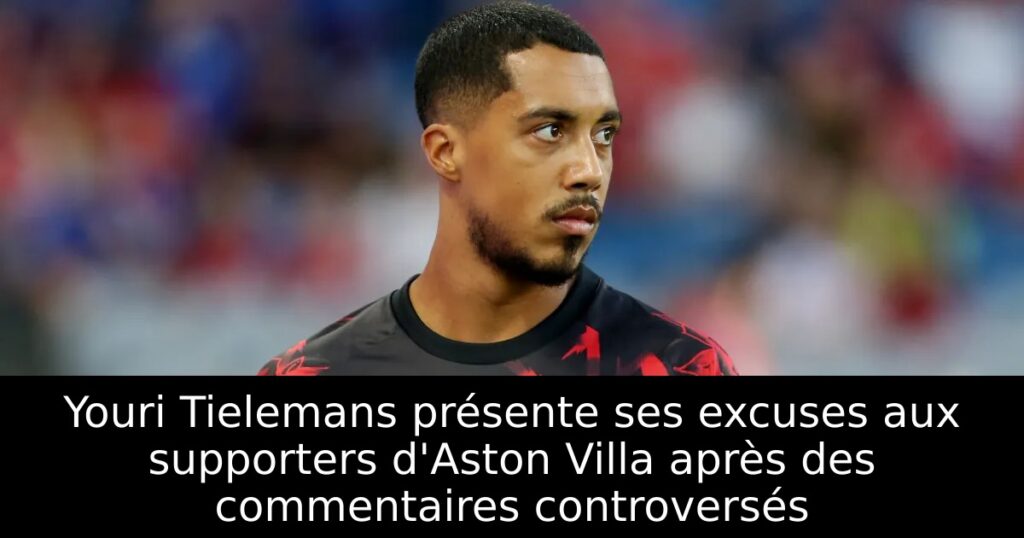 Youri Tielemans présente ses excuses aux supporters d&rsquo;Aston Villa après des commentaires controversés