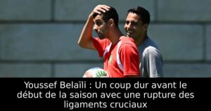Youssef Belaïli : Un coup dur avant le début de la saison avec une rupture des ligaments cruciaux