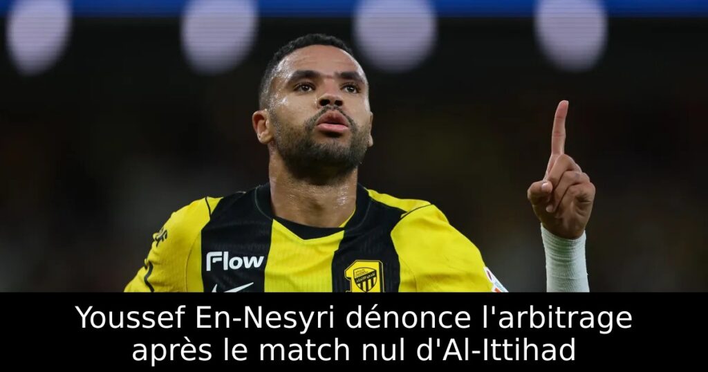 Youssef En-Nesyri dénonce l&rsquo;arbitrage après le match nul d&rsquo;Al-Ittihad
