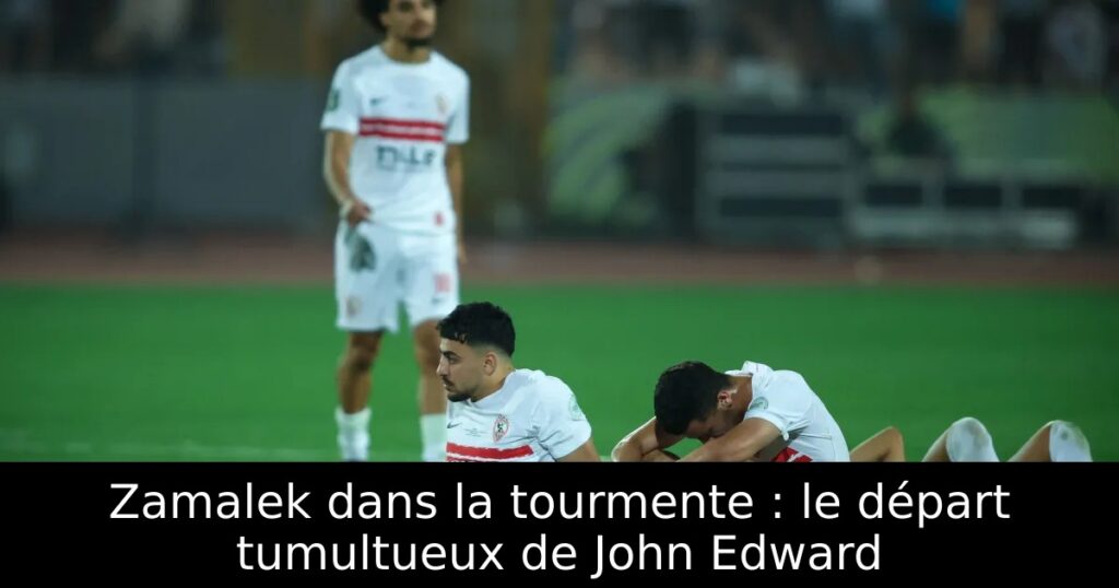 Zamalek dans la tourmente : le départ tumultueux de John Edward