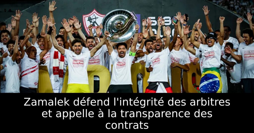 Zamalek défend l&rsquo;intégrité des arbitres et appelle à la transparence des contrats