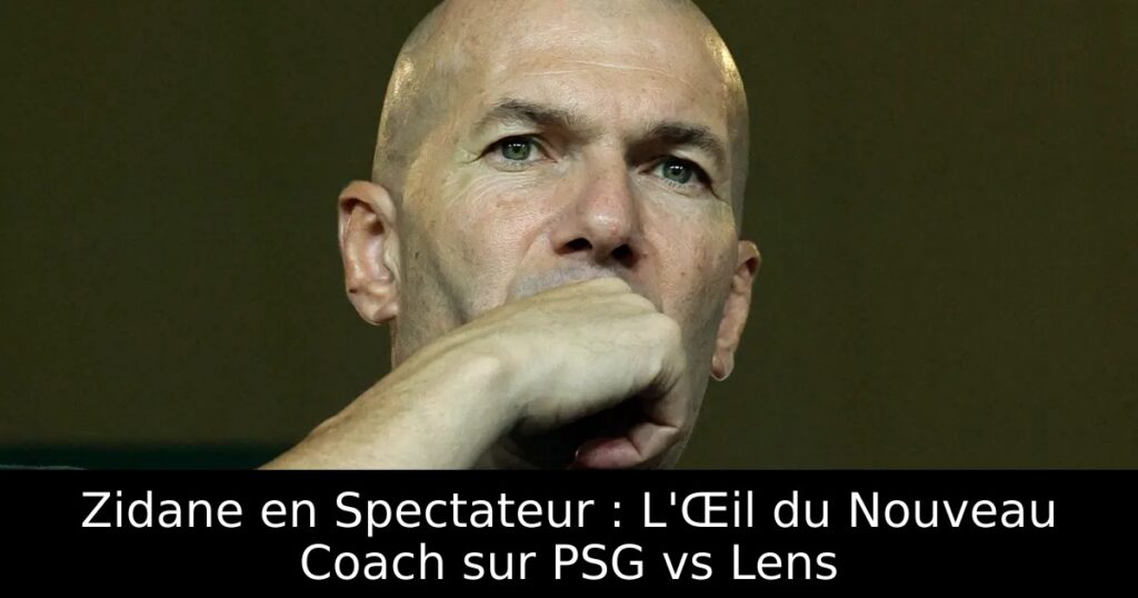 Zidane en Spectateur : L&rsquo;Œil du Nouveau Coach sur PSG vs Lens