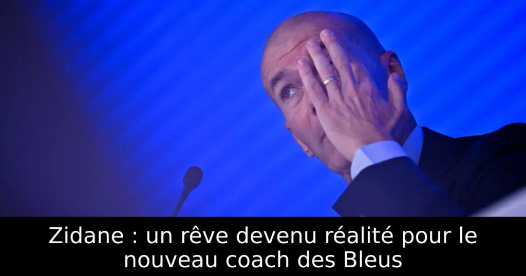 Zidane : un rêve devenu réalité pour le nouveau coach des Bleus
