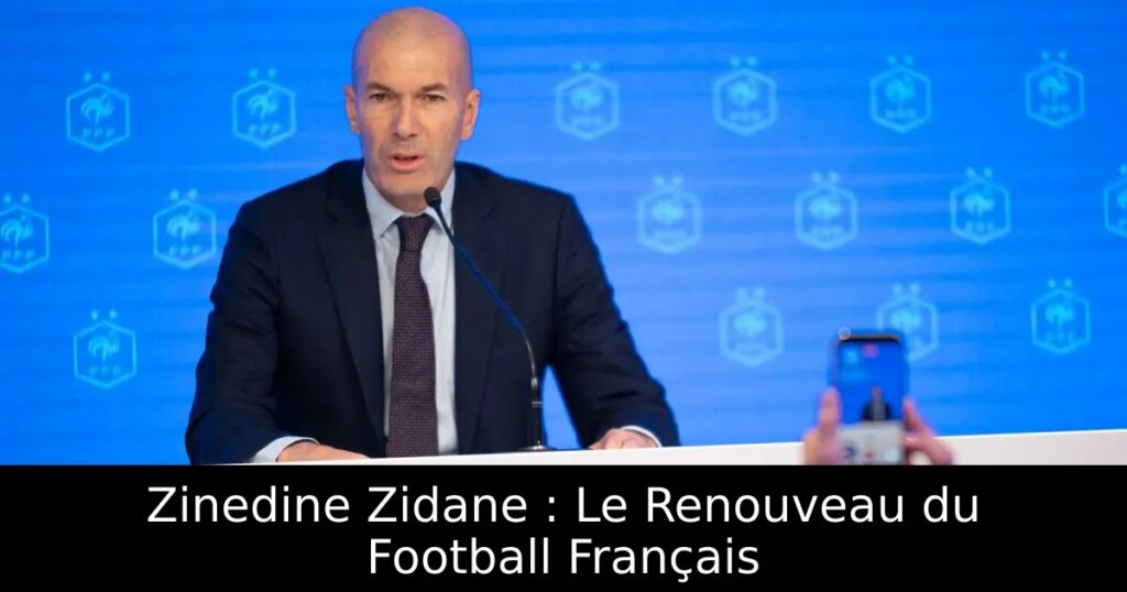 Zinedine Zidane : Le Renouveau du Football Français