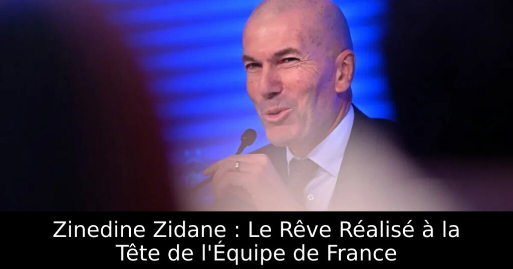 Zinedine Zidane : Le Rêve Réalisé à la Tête de l&rsquo;Équipe de France