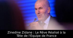 Zinedine Zidane : Le Rêve Réalisé à la Tête de l&rsquo;Équipe de France
