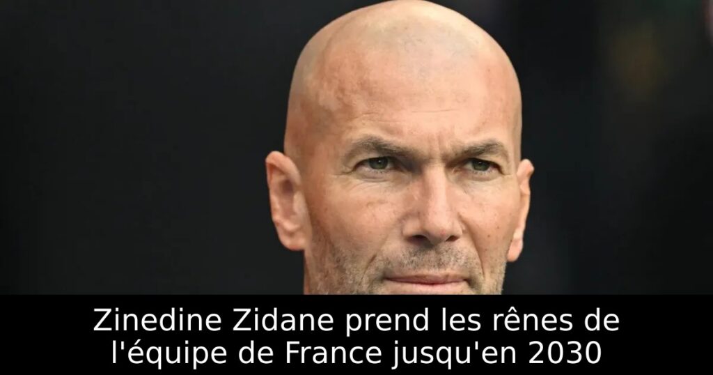 Zinedine Zidane prend les rênes de l&rsquo;équipe de France jusqu&rsquo;en 2030