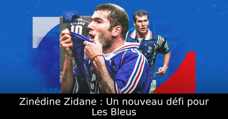 Zinédine Zidane : Un nouveau défi pour Les Bleus