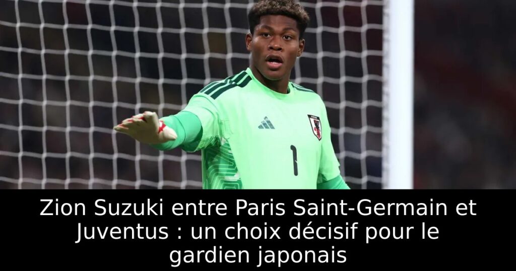 Zion Suzuki entre Paris Saint-Germain et Juventus : un choix décisif pour le gardien japonais