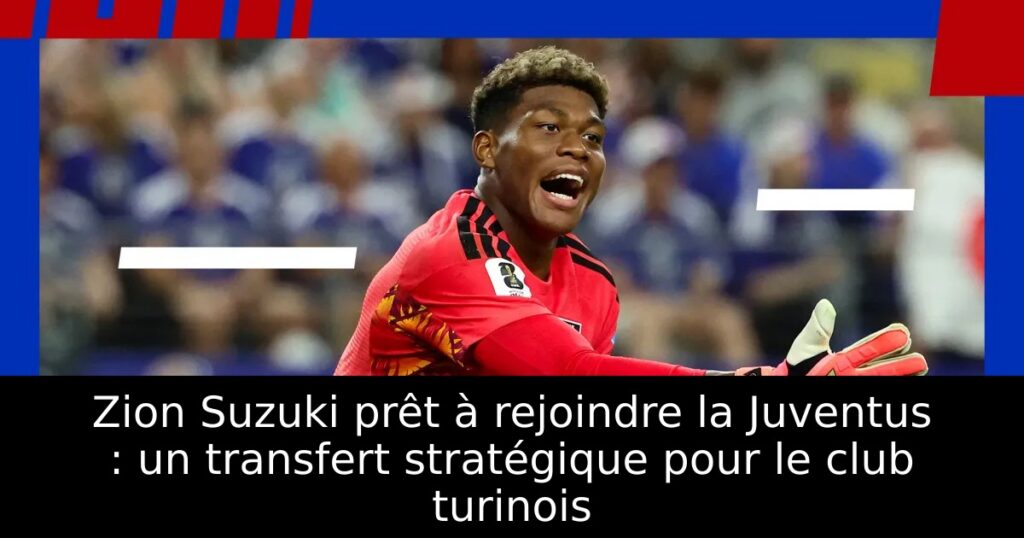 Zion Suzuki prêt à rejoindre la Juventus : un transfert stratégique pour le club turinois