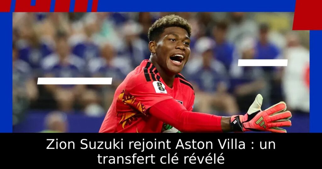 Zion Suzuki rejoint Aston Villa : un transfert clé révélé