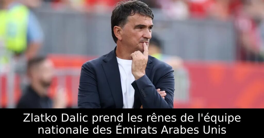 Zlatko Dalic prend les rênes de l&rsquo;équipe nationale des Émirats Arabes Unis