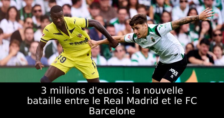 3 millions d'euros : la nouvelle bataille entre le Real Madrid et le FC Barcelone