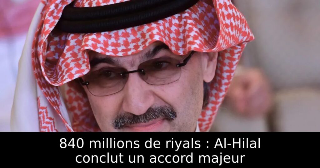 840 millions de riyals : Al-Hilal conclut un accord majeur