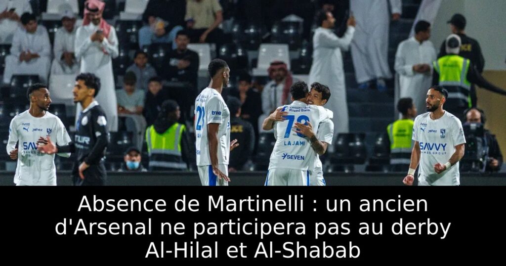 Absence de Martinelli : un ancien d&rsquo;Arsenal ne participera pas au derby Al-Hilal et Al-Shabab