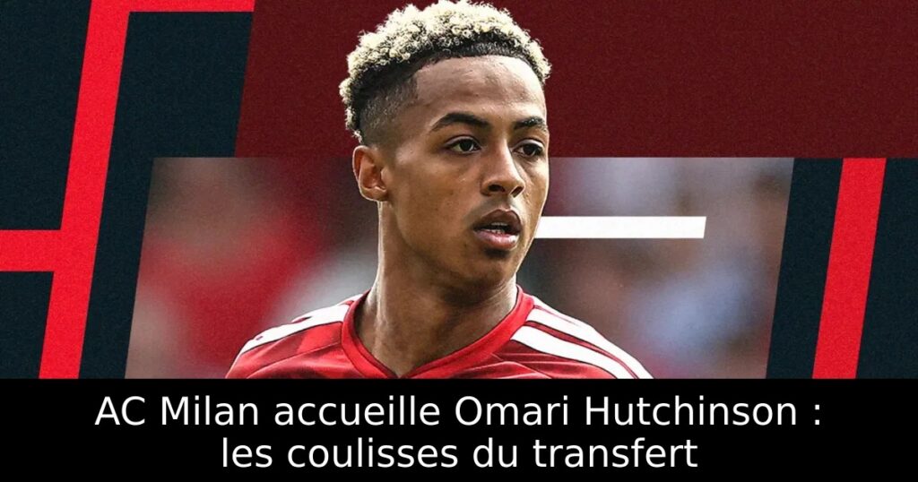 AC Milan accueille Omari Hutchinson : les coulisses du transfert