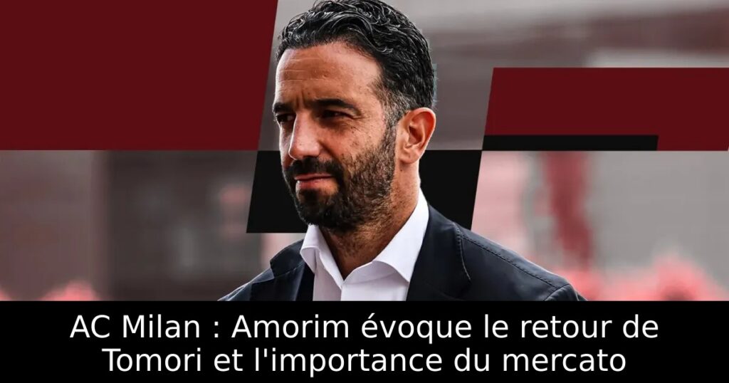 AC Milan : Amorim évoque le retour de Tomori et l&rsquo;importance du mercato