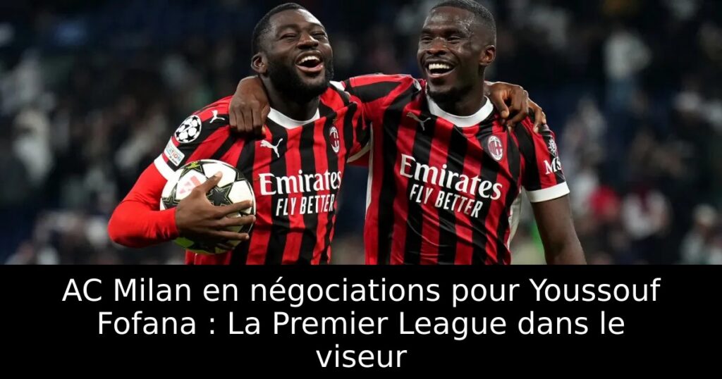 AC Milan en négociations pour Youssouf Fofana : La Premier League dans le viseur