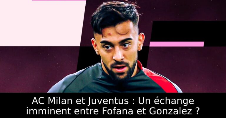 AC Milan et Juventus : Un échange imminent entre Fofana et Gonzalez ?