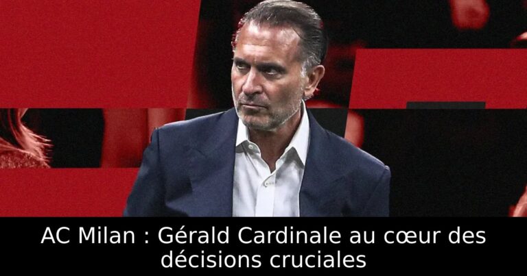AC Milan : Gérald Cardinale au cœur des décisions cruciales