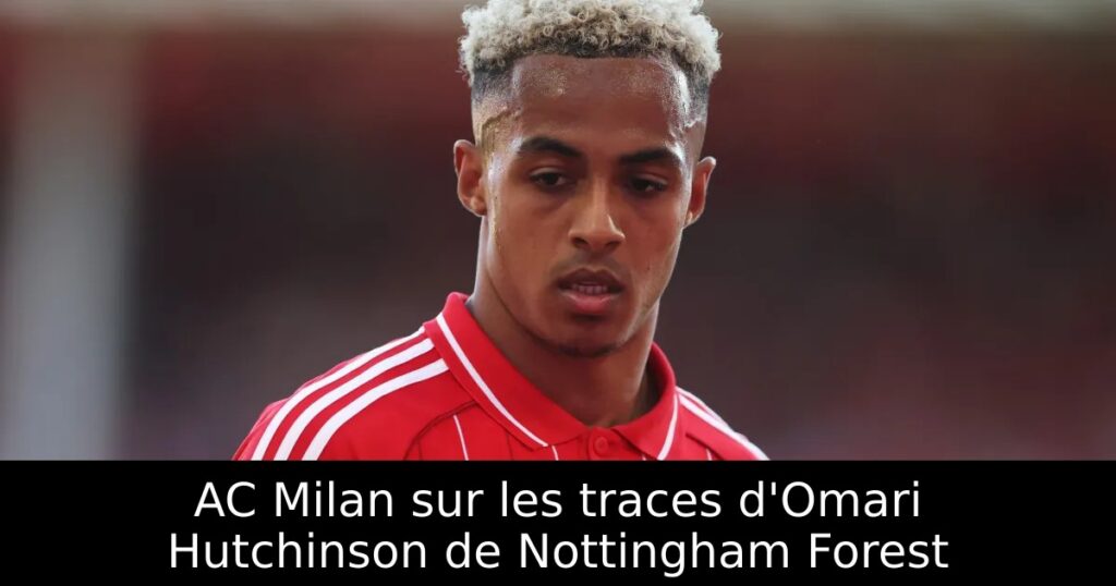 AC Milan sur les traces d&rsquo;Omari Hutchinson de Nottingham Forest