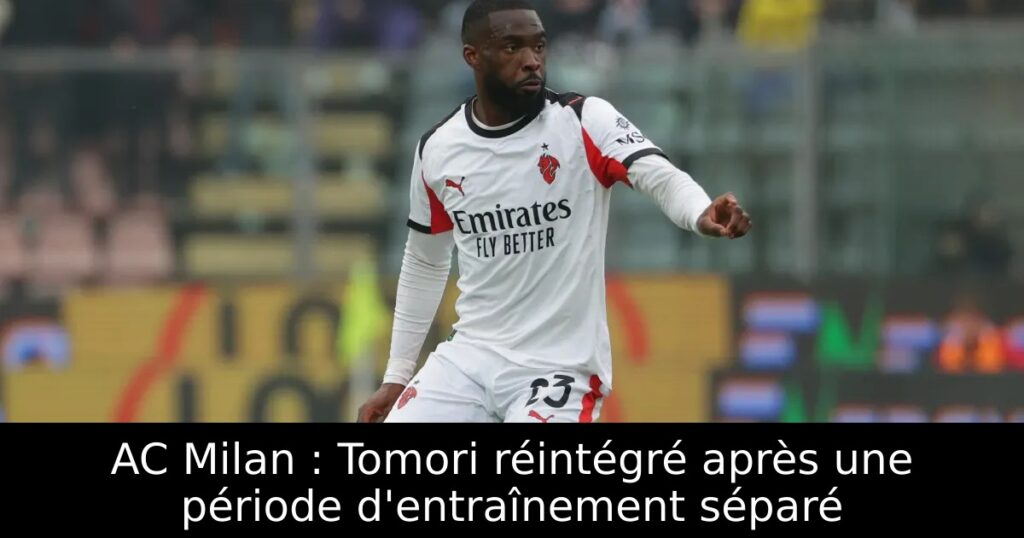 AC Milan : Tomori réintégré après une période d&rsquo;entraînement séparé