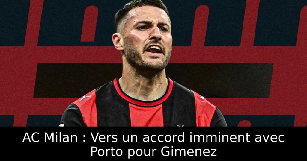 AC Milan : Vers un accord imminent avec Porto pour Gimenez