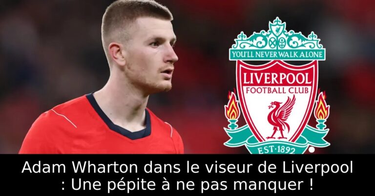Adam Wharton dans le viseur de Liverpool : Une pépite à ne pas manquer !