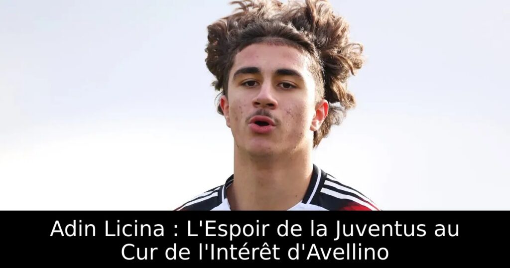 Adin Licina : L&rsquo;Espoir de la Juventus au Cur de l&rsquo;Intérêt d&rsquo;Avellino