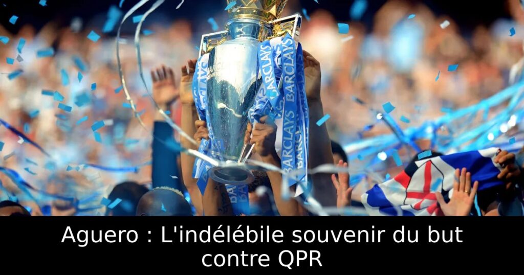 Aguero : L&rsquo;indélébile souvenir du but contre QPR