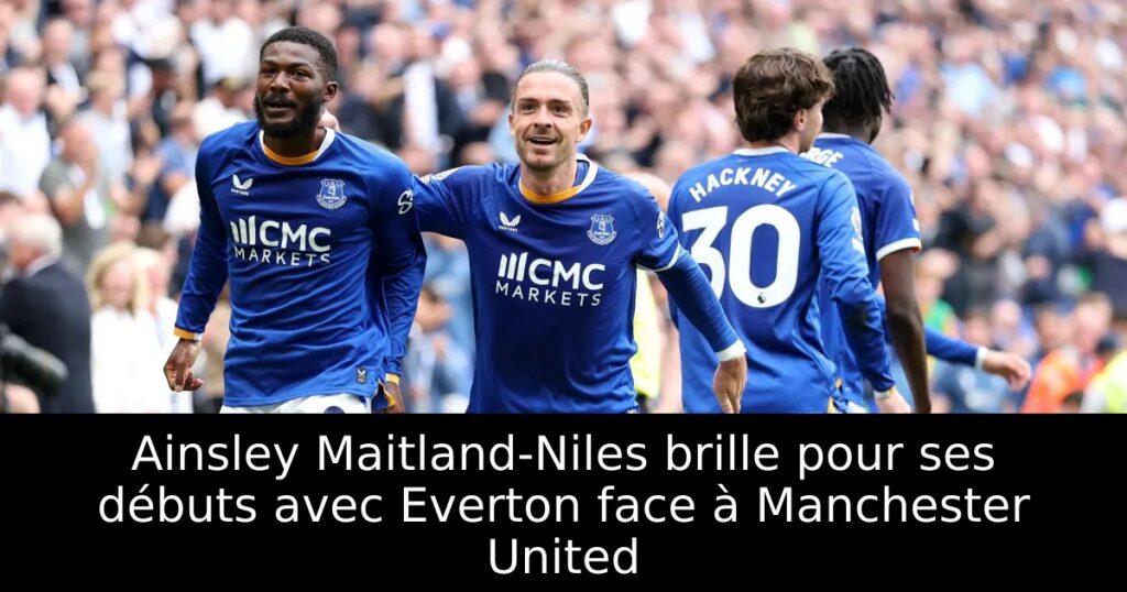 Ainsley Maitland-Niles brille pour ses débuts avec Everton face à Manchester United
