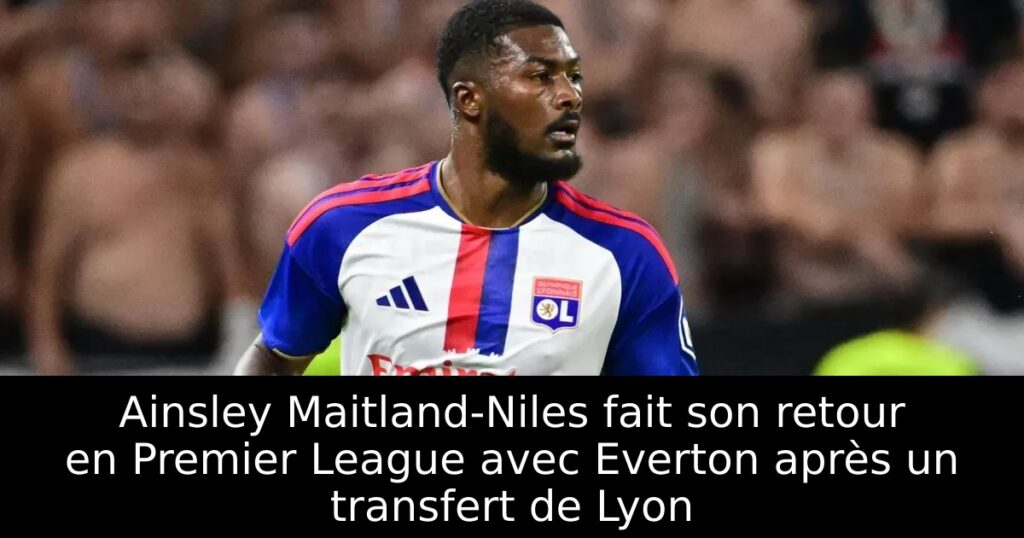 Ainsley Maitland-Niles fait son retour en Premier League avec Everton après un transfert de Lyon