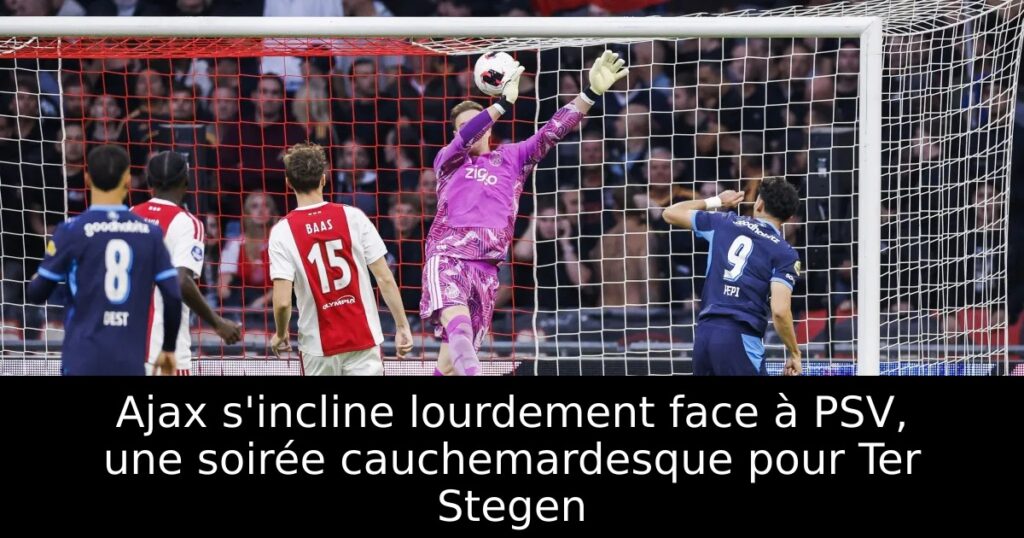 Ajax s&rsquo;incline lourdement face à PSV, une soirée cauchemardesque pour Ter Stegen