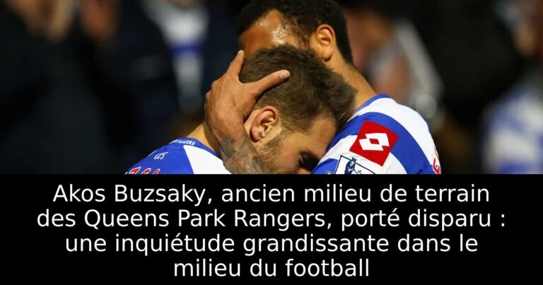 Akos Buzsaky, ancien milieu de terrain des Queens Park Rangers, porté disparu : une inquiétude grandissante dans le milieu du football