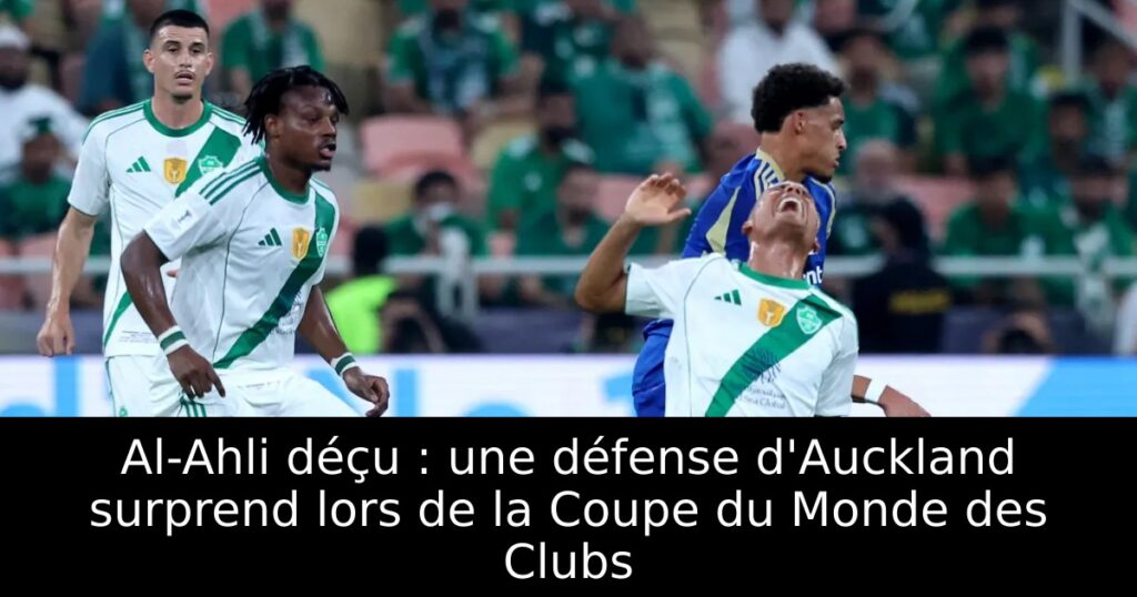 Al-Ahli déçu : une défense d&rsquo;Auckland surprend lors de la Coupe du Monde des Clubs