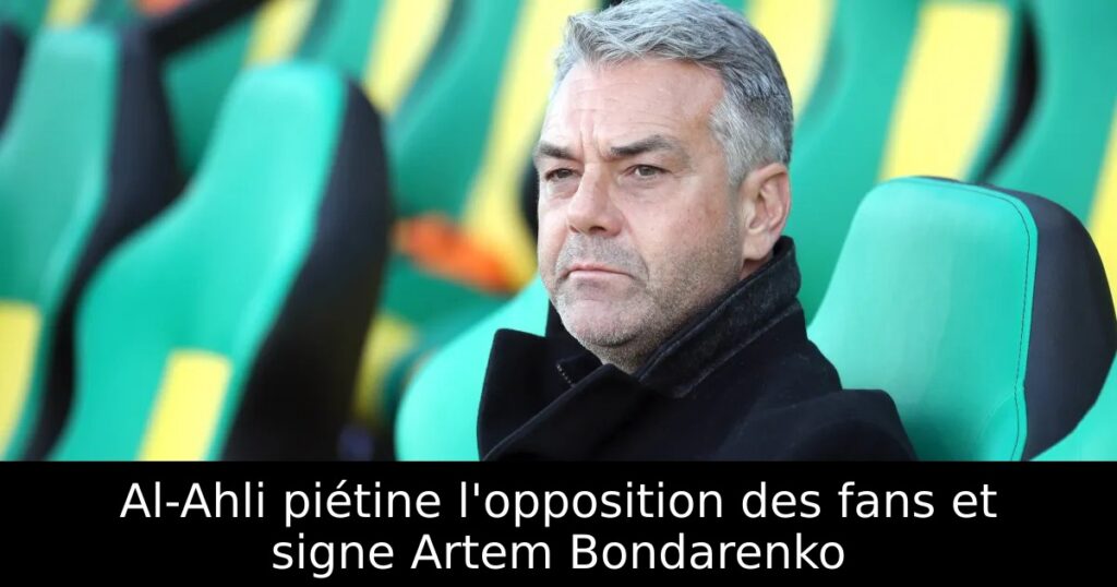 Al-Ahli piétine l&rsquo;opposition des fans et signe Artem Bondarenko